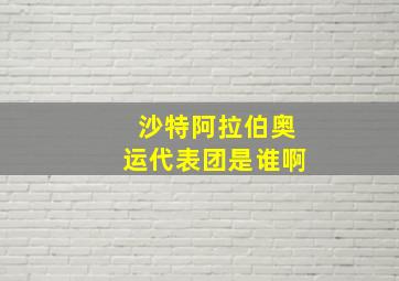 沙特阿拉伯奥运代表团是谁啊