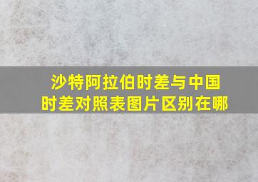 沙特阿拉伯时差与中国时差对照表图片区别在哪