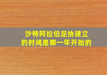 沙特阿拉伯足协建立的时间是哪一年开始的