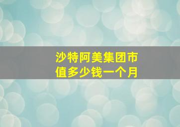 沙特阿美集团市值多少钱一个月