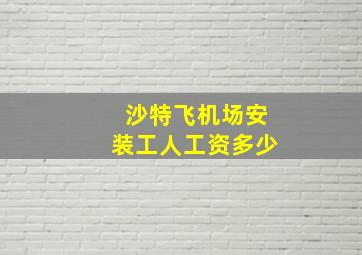 沙特飞机场安装工人工资多少