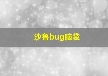 沙鲁bug脑袋