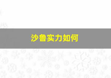 沙鲁实力如何