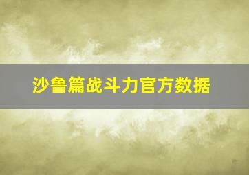 沙鲁篇战斗力官方数据