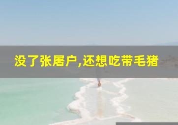 没了张屠户,还想吃带毛猪