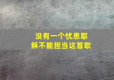 没有一个忧患耶稣不能担当这首歌