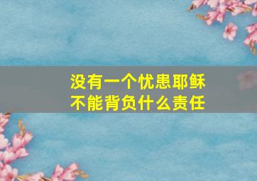 没有一个忧患耶稣不能背负什么责任