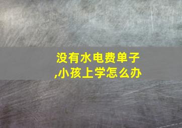 没有水电费单子,小孩上学怎么办