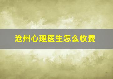 沧州心理医生怎么收费