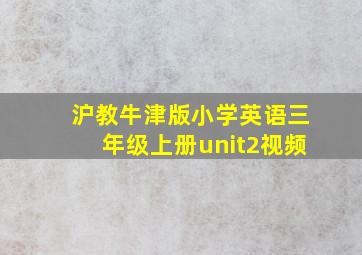 沪教牛津版小学英语三年级上册unit2视频