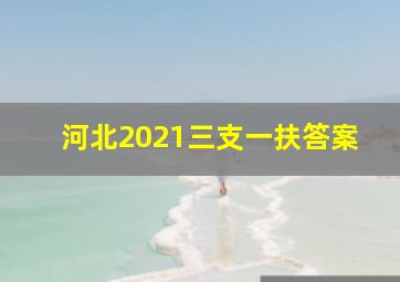 河北2021三支一扶答案