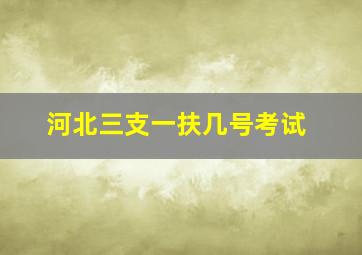 河北三支一扶几号考试