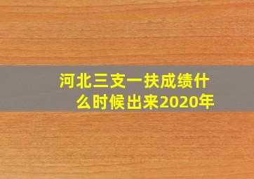 河北三支一扶成绩什么时候出来2020年