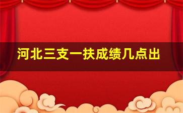 河北三支一扶成绩几点出