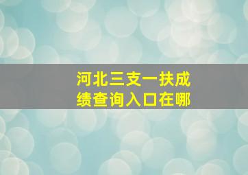 河北三支一扶成绩查询入口在哪