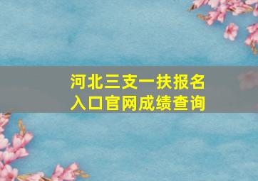 河北三支一扶报名入口官网成绩查询