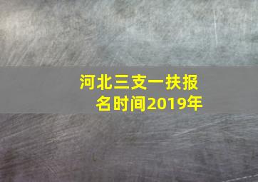 河北三支一扶报名时间2019年