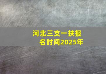 河北三支一扶报名时间2025年