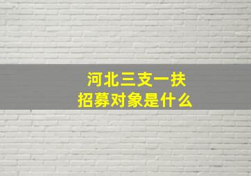 河北三支一扶招募对象是什么