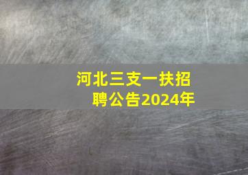 河北三支一扶招聘公告2024年