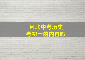 河北中考历史考初一的内容吗