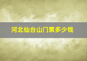 河北仙台山门票多少钱