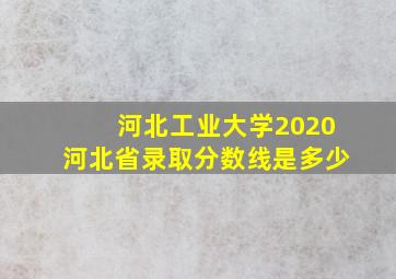 河北工业大学2020河北省录取分数线是多少