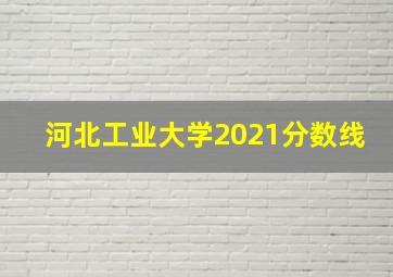 河北工业大学2021分数线