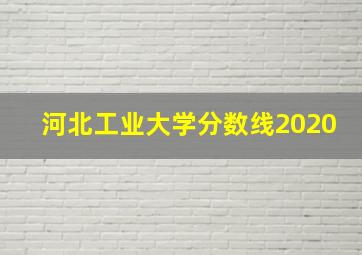 河北工业大学分数线2020