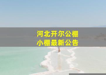 河北开尔公棚小棚最新公告