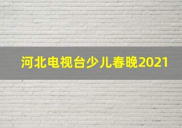 河北电视台少儿春晚2021