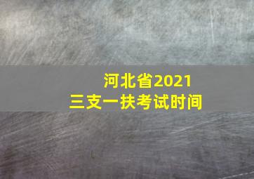 河北省2021三支一扶考试时间