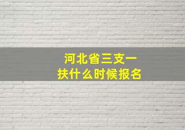 河北省三支一扶什么时候报名