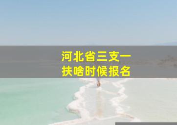 河北省三支一扶啥时候报名