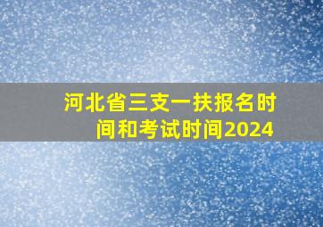 河北省三支一扶报名时间和考试时间2024