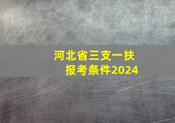 河北省三支一扶报考条件2024