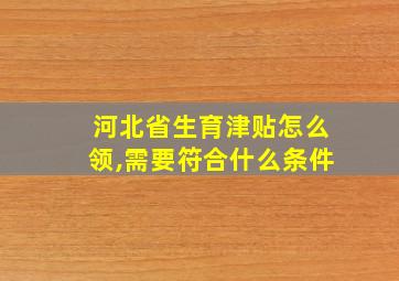 河北省生育津贴怎么领,需要符合什么条件