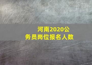 河南2020公务员岗位报名人数