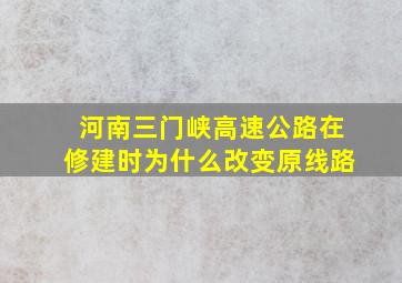 河南三门峡高速公路在修建时为什么改变原线路