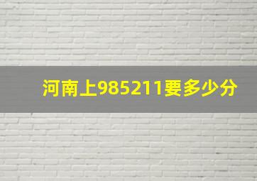 河南上985211要多少分