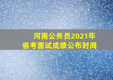 河南公务员2021年省考面试成绩公布时间