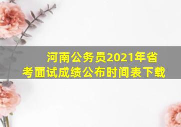 河南公务员2021年省考面试成绩公布时间表下载