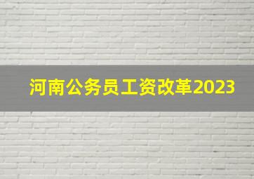 河南公务员工资改革2023