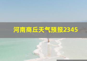 河南商丘天气预报2345