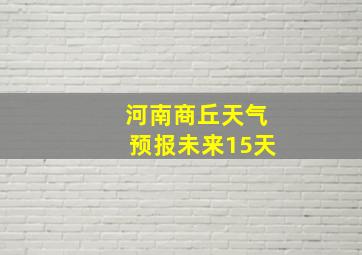 河南商丘天气预报未来15天