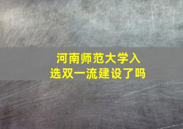 河南师范大学入选双一流建设了吗