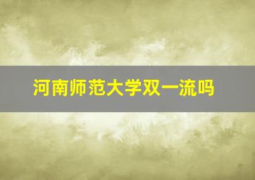 河南师范大学双一流吗