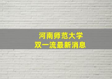 河南师范大学双一流最新消息