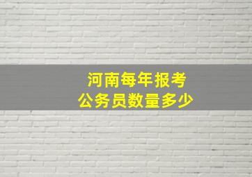 河南每年报考公务员数量多少