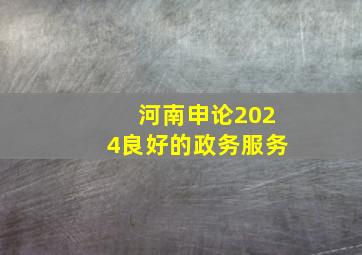 河南申论2024良好的政务服务